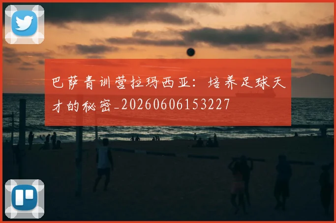 巴萨青训营拉玛西亚：培养足球天才的秘密_20260606153227