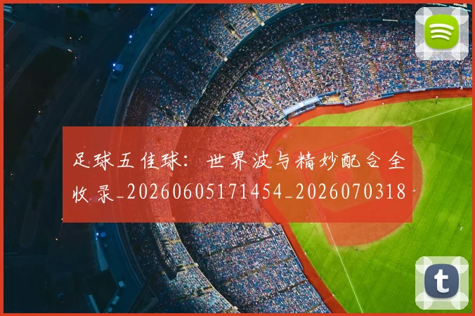足球五佳球：世界波与精妙配合全收录_20260605171454_20260703182018