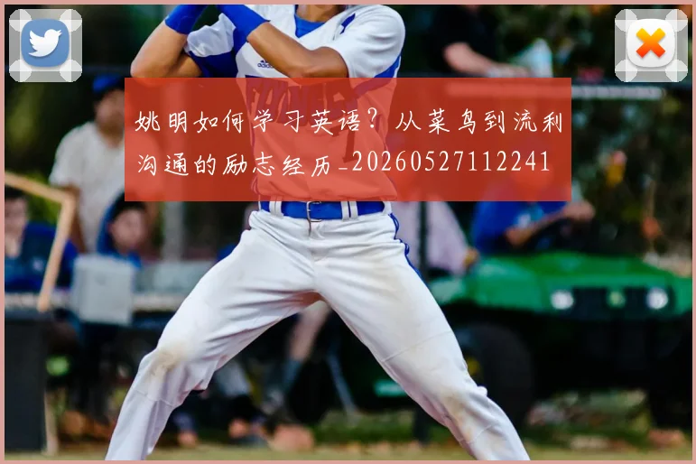 姚明如何学习英语？从菜鸟到流利沟通的励志经历_20260527112241