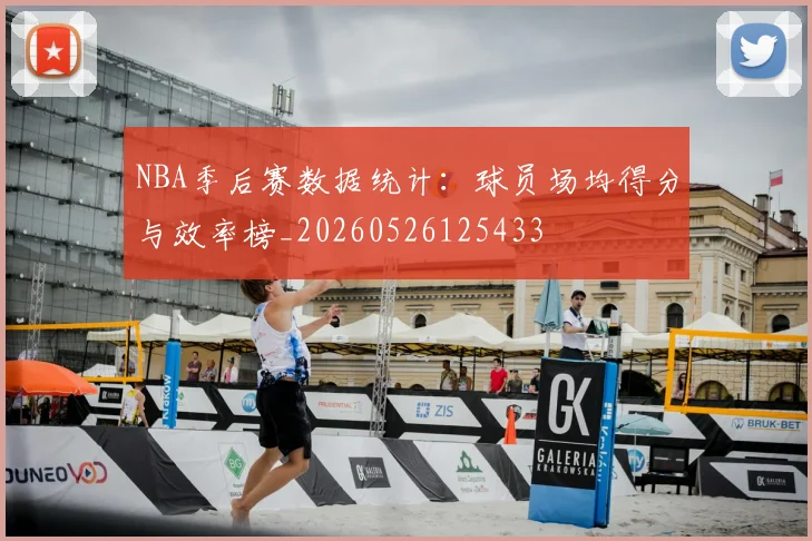 NBA季后赛数据统计：球员场均得分与效率榜_20260526125433