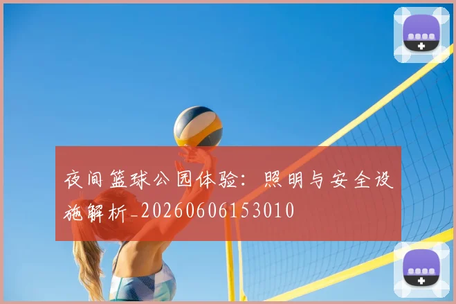 夜间篮球公园体验：照明与安全设施解析_20260606153010