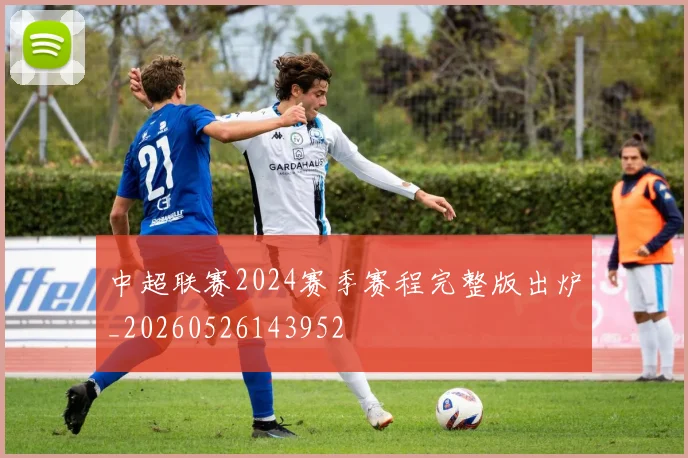 中超联赛2024赛季赛程完整版出炉_20260526143952