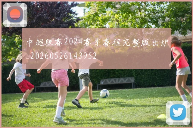 中超联赛2024赛季赛程完整版出炉_20260526143952