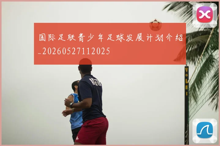 国际足联青少年足球发展计划介绍_20260527112025