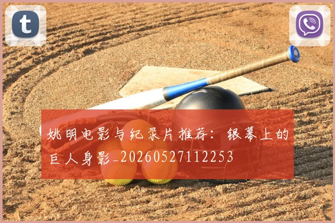 姚明电影与纪录片推荐：银幕上的巨人身影_20260527112253