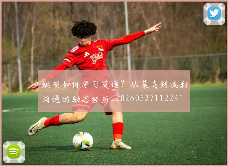 姚明如何学习英语？从菜鸟到流利沟通的励志经历_20260527112241