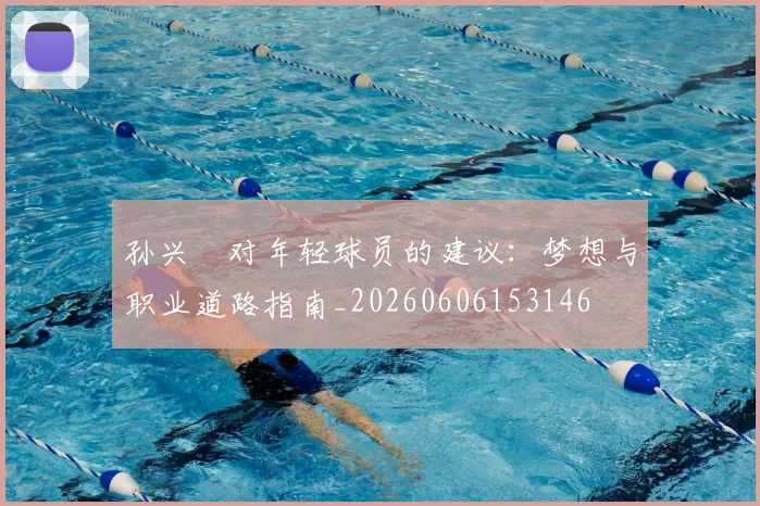 孙兴慜对年轻球员的建议：梦想与职业道路指南_20260606153146