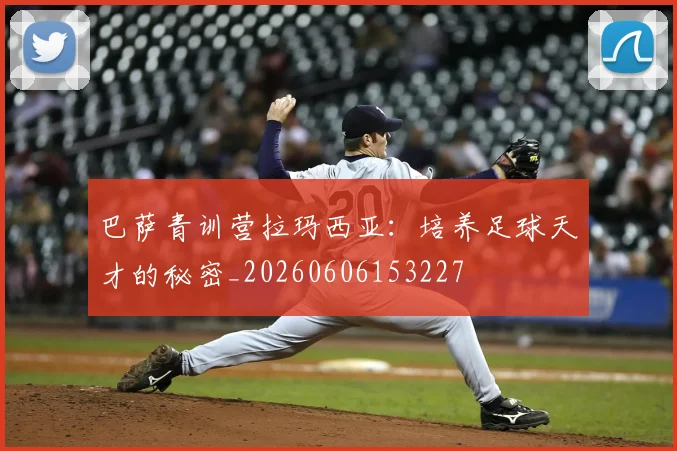 巴萨青训营拉玛西亚：培养足球天才的秘密_20260606153227