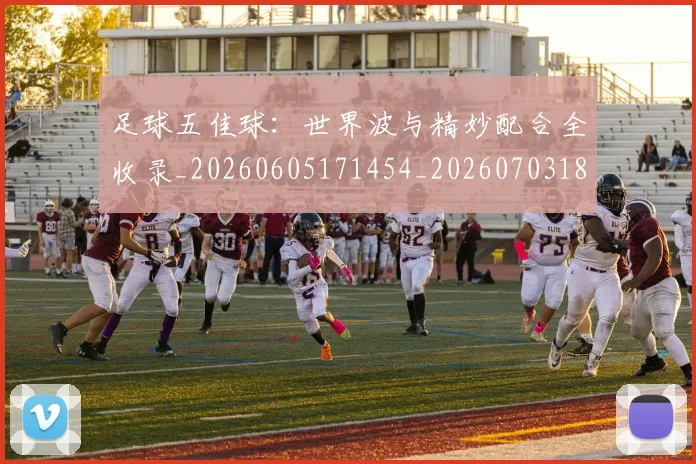 足球五佳球:世界波与精妙配合全收录_20260605171454_20260703182018