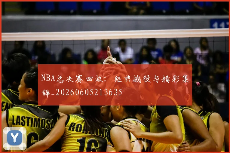 NBA总决赛回放：经典战役与精彩集锦_20260605213635
