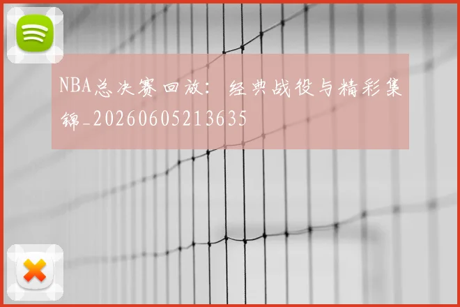 NBA总决赛回放：经典战役与精彩集锦_20260605213635